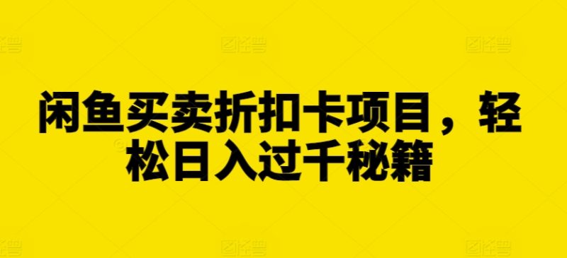 闲鱼买卖折扣卡项目,轻松日入过千秘籍【揭秘】-一人公司创业项目 - 淘金吧
