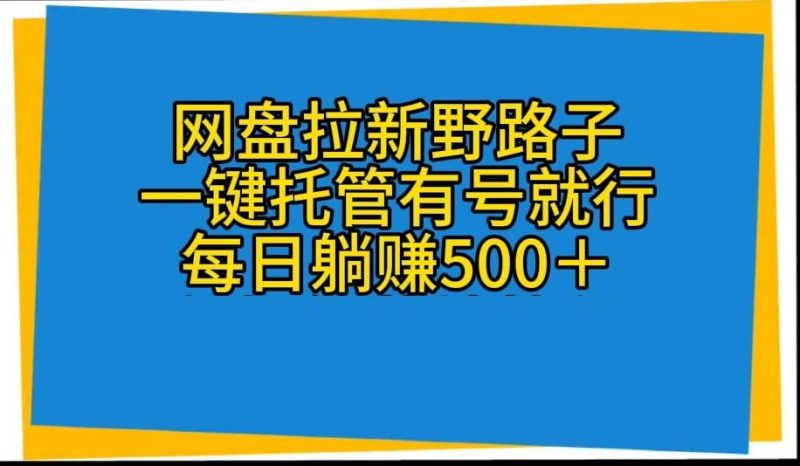 网盘拉新野路子，一键托管有号就行，全自动代发视频，每日躺赚500＋-淘金吧副业资源站