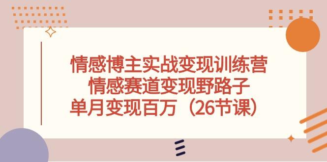 情感博主实战变现训练营，情感赛道变现野路子，单月变现百万(26节课-一人公司创业项目 - 淘金吧
