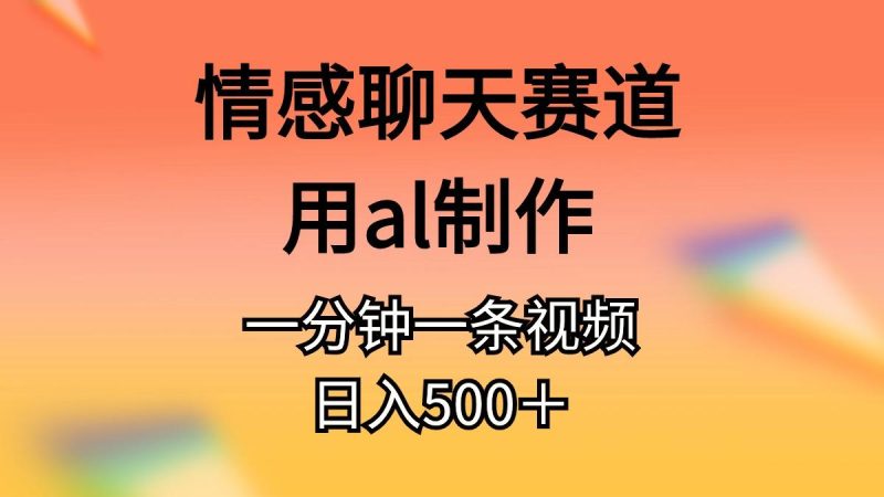 情感聊天赛道用al制作一分钟一条视频日入500＋-淘金吧副业资源站