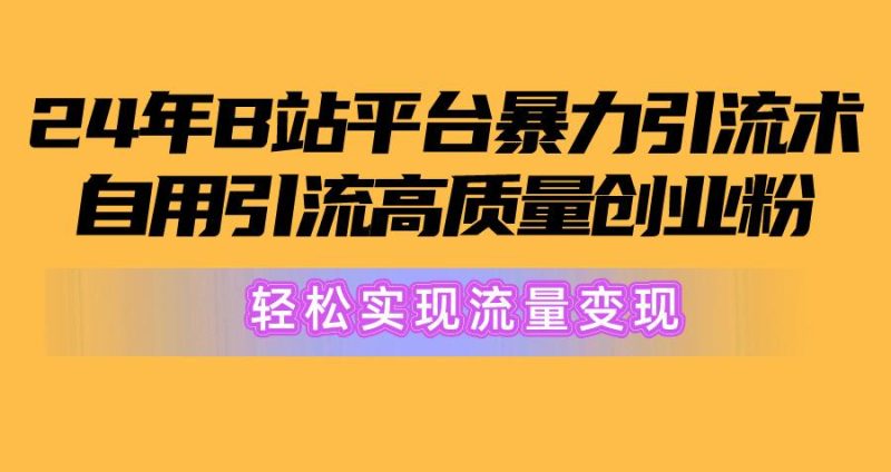 2024年B站平台暴力引流术，自用引流高质量创业粉，轻松实现流量变现！-淘金吧副业资源站