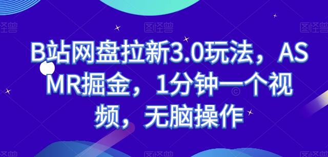 B站网盘拉新3.0玩法，ASMR掘金，1分钟一个视频，无脑操作【揭秘】-一人公司创业项目 - 淘金吧