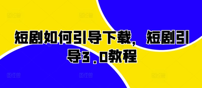 短剧如何引导下载，短剧引导3.0教程-一人公司创业项目 - 淘金吧