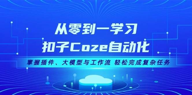 从零到一学习扣子Coze自动化，掌握插件、大模型与工作流 轻松完成复杂任务-一人公司创业项目 - 淘金吧