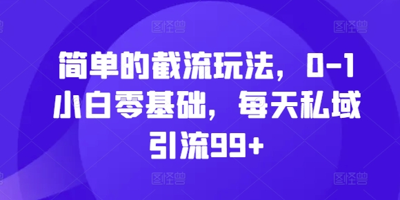 简单的截流玩法，0-1小白零基础，每天私域引流99+【揭秘】-一人公司创业项目 - 淘金吧