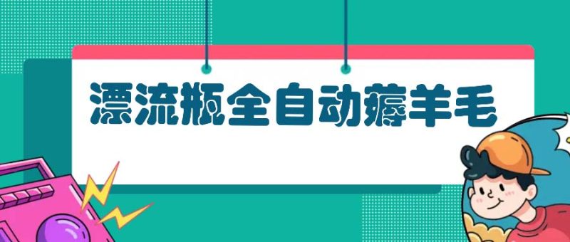 漂流瓶全自动薅羊毛:适合小白,宝妈,上班族,操作也是十分的简单-一人公司创业项目 - 淘金吧