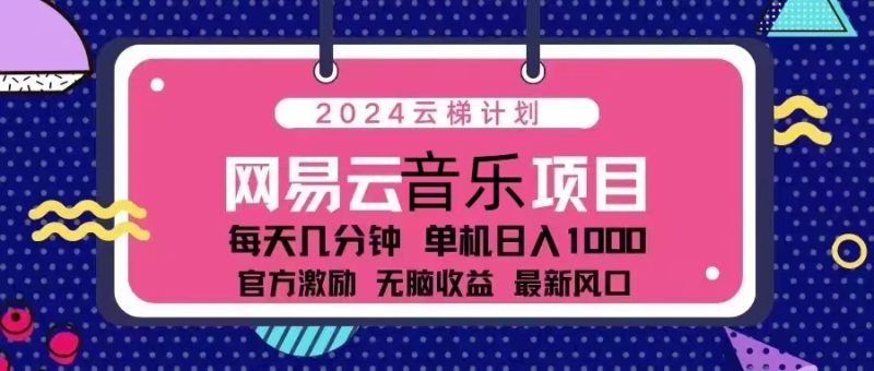 2024云梯计划 网易云音乐项目：每天几分钟 单机日入1000 官方激励 无脑…-一人公司创业项目 - 淘金吧