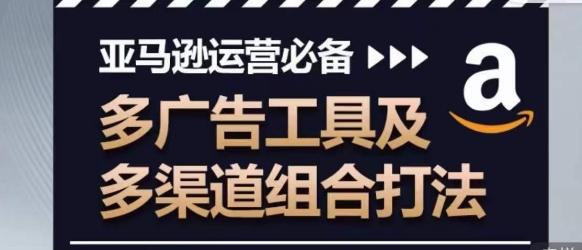 亚马逊运营必备，多广告工具及多渠道组合打法-淘金吧副业资源站