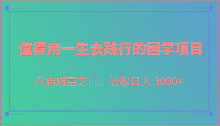 值得用一生去践行的国学项目,开启财富之门,轻松日入 3000+-一人公司创业项目 - 淘金吧