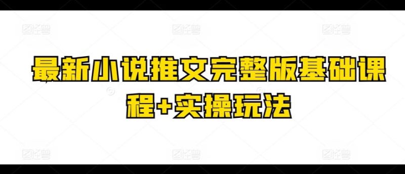 最新小说推文完整版基础课程+实操玩法-一人公司创业项目 - 淘金吧