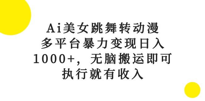 Ai美女跳舞转动漫，多平台暴力变现日入1000+，无脑搬运即可，执行就有收入-一人公司创业项目 - 淘金吧