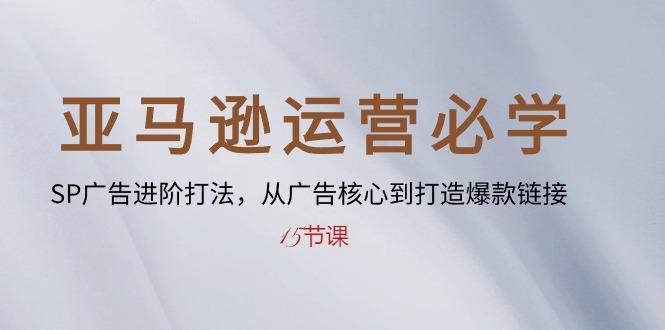 亚马逊运营必学: SP广告进阶打法,从广告核心到打造爆款链接-15节课-一人公司创业项目 - 淘金吧