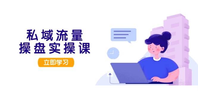 私域流量操盘实操课,从用户调研到成交变现,打造可落地的私域引流策略-一人公司创业项目 - 淘金吧
