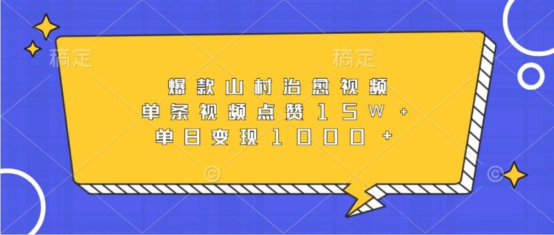 爆款山村治愈视频,单条视频点赞15W+,单日变现1000+-一人公司创业项目 - 淘金吧
