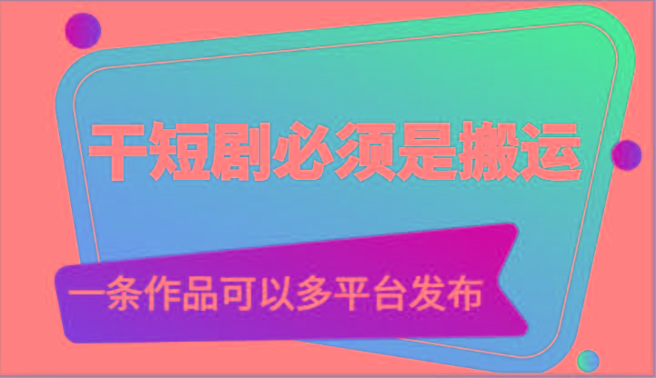 干短剧必须是搬运，一条作品可以多平台发布(附送软件)-一人公司创业项目 - 淘金吧