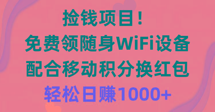 捡钱项目！免费领随身WiFi设备+移动积分换红包，有手就行，轻松日赚1000+-一人公司创业项目 - 淘金吧