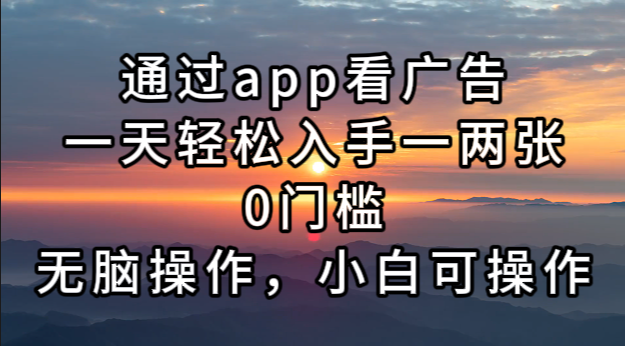 通过app看广告，一天轻松入手一两张0门槛，无脑操作，小白可操作-一人公司创业项目 - 淘金吧