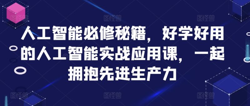 人工智能必修秘籍,好学好用的人工智能实战应用课,一起拥抱先进生产力-一人公司创业项目 - 淘金吧