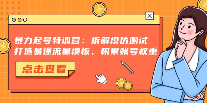 暴力起号特训营：拆解模仿测试，打造易爆流量模板，积累账号权重-一人公司创业项目 - 淘金吧