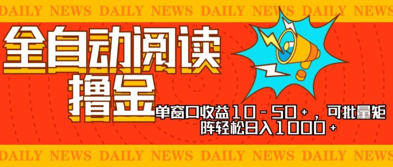 全自动阅读撸金,单窗口收益10-50+,可批量矩阵轻松日入1000+,新手小…-一人公司创业项目 - 淘金吧