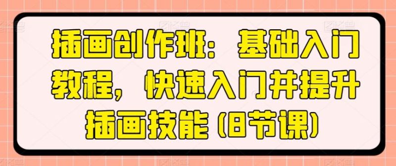 插画创作班:基础入门教程,快速入门并提升插画技能(8节课)-一人公司创业项目 - 淘金吧