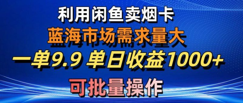 利用咸鱼卖烟卡，蓝海市场需求量大，一单9.9单日收益1000+，可批量操作-一人公司创业项目 - 淘金吧