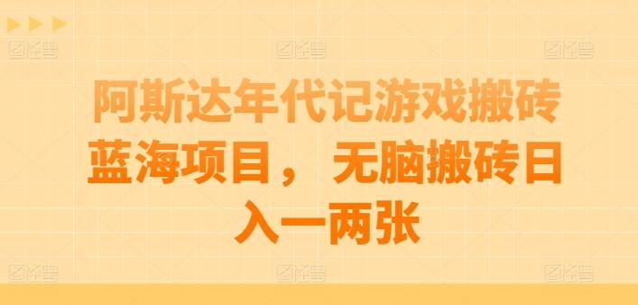 阿斯达年代记游戏搬砖蓝海项目， 无脑搬砖日入一两张【揭秘】-一人公司创业项目 - 淘金吧