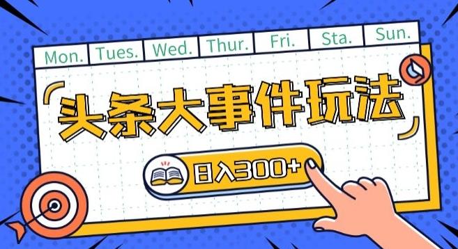 头条最新大事件玩法头条首发，可矩阵操作，单号日入一两张【揭秘】-一人公司创业项目 - 淘金吧