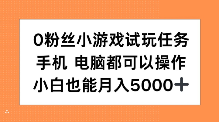 0粉丝小游戏试玩任务，手机电脑都可以操作，小白也能月入5000+【揭秘】-一人公司创业项目 - 淘金吧