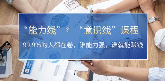 “能力线”“意识线”?99.9%的人都在卷,谁能力强,谁就能赚钱-一人公司创业项目 - 淘金吧