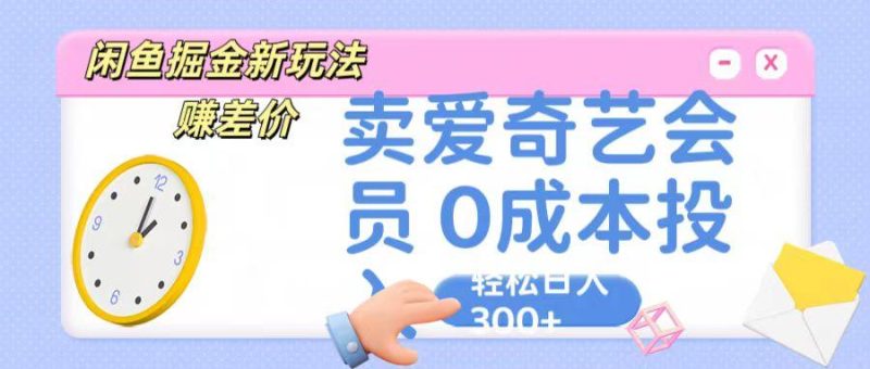 咸鱼掘金新玩法 赚差价 卖爱奇艺会员 0成本投入 轻松日收入300+-一人公司创业项目 - 淘金吧