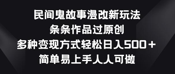 民间鬼故事漫改新玩法，条条作品过原创，多种变现方式，简单易上手人人可做【揭秘】-一人公司创业项目 - 淘金吧