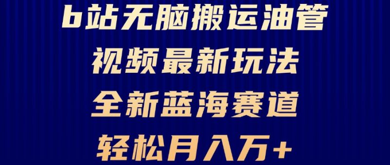 B站无脑搬运油管视频最新玩法,轻松月入过万,小白轻松上手,全新蓝海赛道-一人公司创业项目 - 淘金吧