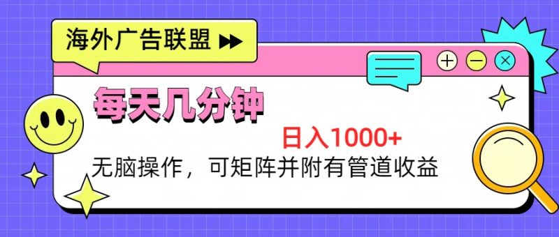 海外广告联盟,每天几分钟日入1000+无脑操作,可矩阵并附有管道收益-一人公司创业项目 - 淘金吧