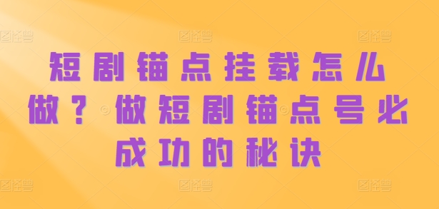 短剧锚点挂载怎么做？做短剧锚点号必成功的秘诀-一人公司创业项目 - 淘金吧