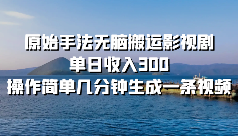 原始手法无脑搬运影视剧，单日收入300，操作简单几分钟生成一条视频-一人公司创业项目 - 淘金吧