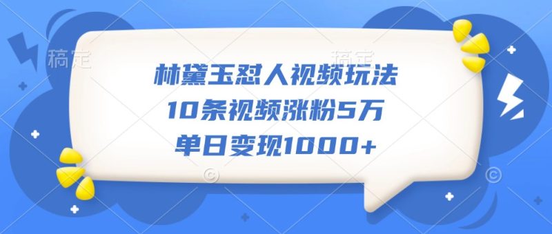 林黛玉怼人视频玩法,10条视频涨粉5万,单日变现1000+-一人公司创业项目 - 淘金吧