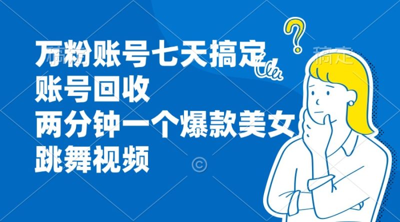 万粉账号七天搞定，账号回收，两分钟一个爆款美女跳舞视频-一人公司创业项目 - 淘金吧