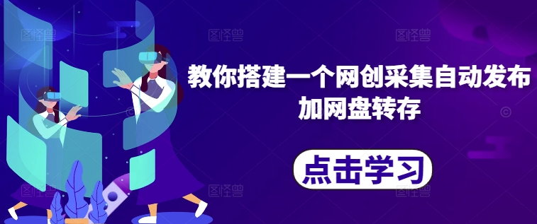 教你搭建一个网创采集自动发布加网盘转存-一人公司创业项目 - 淘金吧