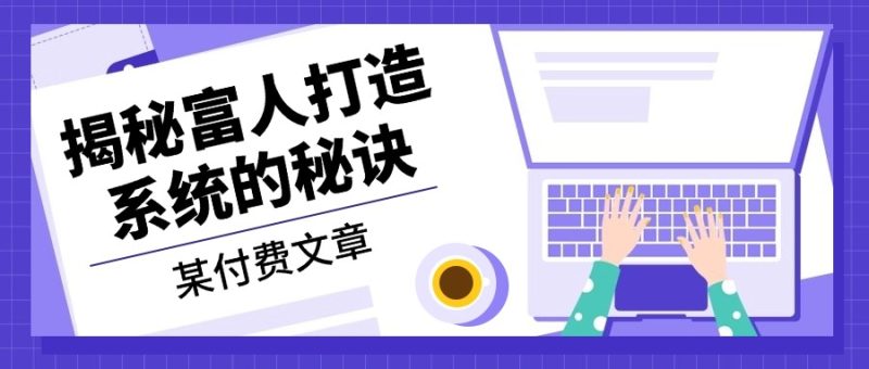 某付费文章:《揭秘富人打造系统的秘诀》-一人公司创业项目 - 淘金吧