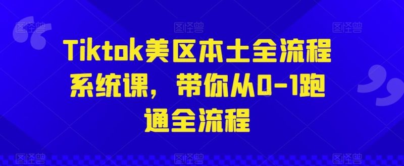 Tiktok美区本土全流程系统课,带你从0-1跑通全流程-一人公司创业项目 - 淘金吧