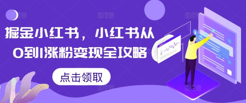 掘金小红书,小红书从0到1涨粉变现全攻略-一人公司创业项目 - 淘金吧