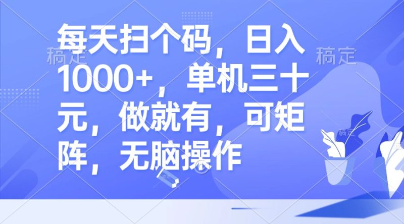 每天扫个码,日入1000+,单机三十元,做就有,可矩阵,无脑操作-一人公司创业项目 - 淘金吧