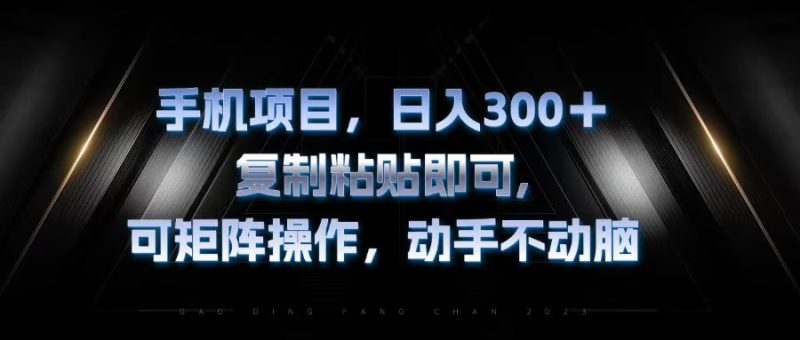 手机项目，日入300+，复制黏贴即可，可矩阵操作，动手不动脑-一人公司创业项目 - 淘金吧