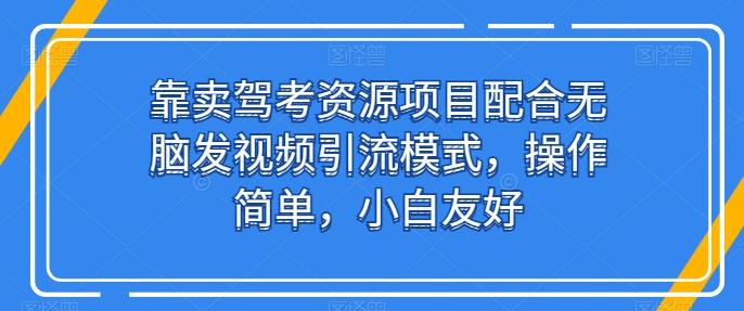 靠卖驾考资源项目配合无脑发视频引流模式,操作简单,小白友好【揭秘】-一人公司创业项目 - 淘金吧