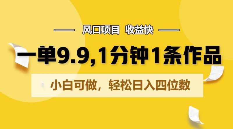 一单9.9，1分钟1条作品，小白可做，轻松日入四位数-一人公司创业项目 - 淘金吧
