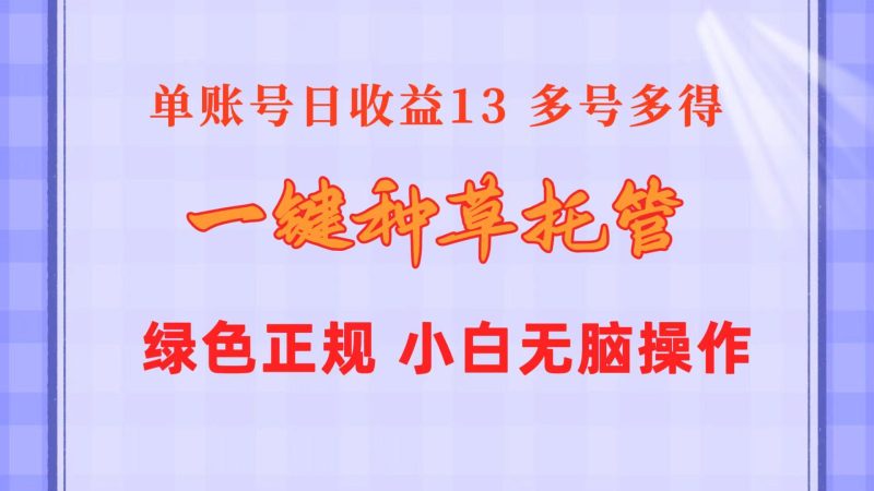 一键种草托管 单账号日收益13元  10个账号一天130  绿色稳定 可无限推广-一人公司创业项目 - 淘金吧