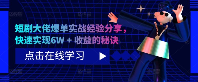 短剧大佬爆单实战经验分享,快速实现6W + 收益的秘诀-一人公司创业项目 - 淘金吧
