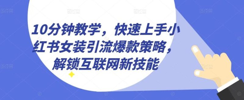 10分钟教学,快速上手小红书女装引流爆款策略,解锁互联网新技能【揭秘】-一人公司创业项目 - 淘金吧