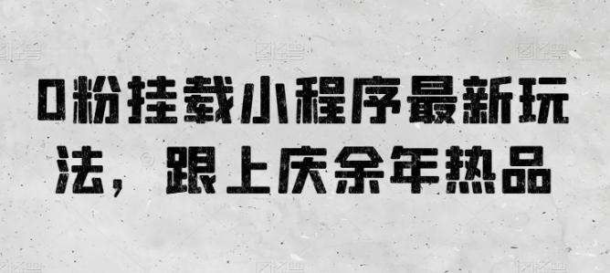 0粉挂载小程序最新玩法，跟上庆余年热品-一人公司创业项目 - 淘金吧